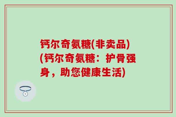 钙尔奇氨糖(非卖品)(钙尔奇氨糖：护骨强身，助您健康生活)