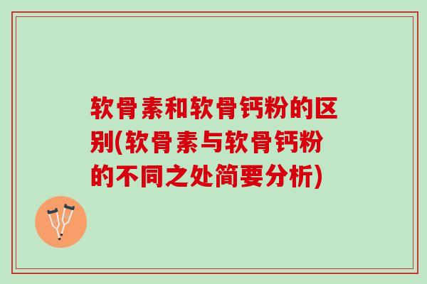 软骨素和软骨钙粉的区别(软骨素与软骨钙粉的不同之处简要分析)