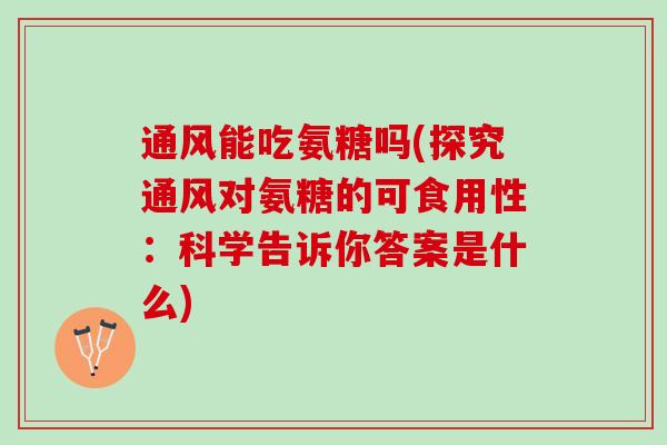 通风能吃氨糖吗(探究通风对氨糖的可食用性：科学告诉你答案是什么)