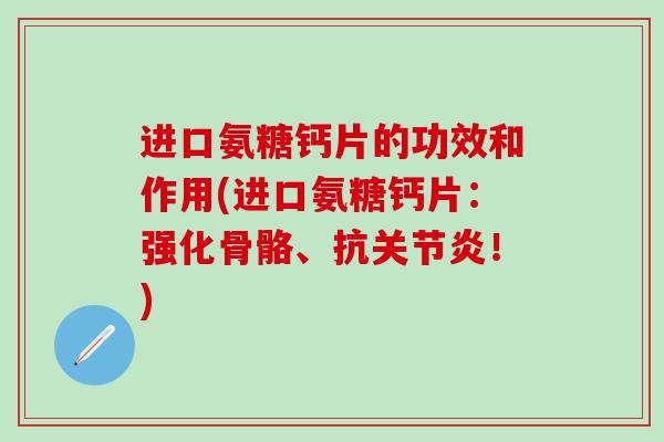进口氨糖钙片的功效和作用(进口氨糖钙片：强化骨骼、抗关节炎！)