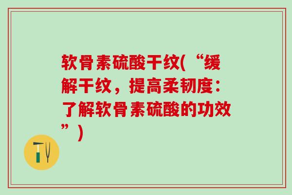 软骨素硫酸干纹(“缓解干纹，提高柔韧度：了解软骨素硫酸的功效”)