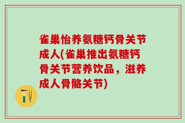 雀巢怡养氨糖钙骨关节成人(雀巢推出氨糖钙骨关节营养饮品，滋养成人骨骼关节)