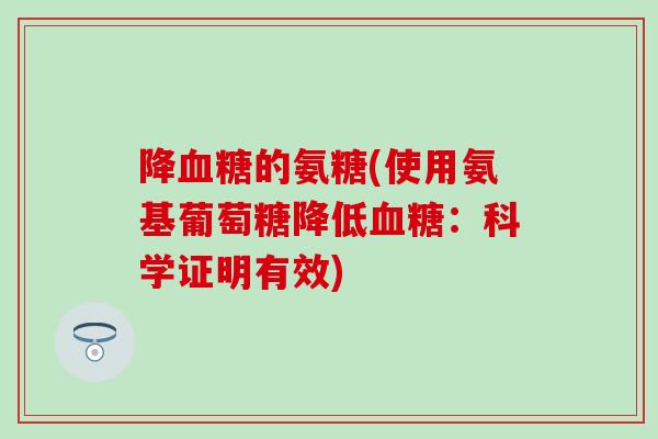 降血糖的氨糖(使用氨基葡萄糖降低血糖：科学证明有效)