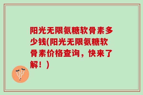 阳光无限氨糖软骨素多少钱(阳光无限氨糖软骨素价格查询，快来了解！)