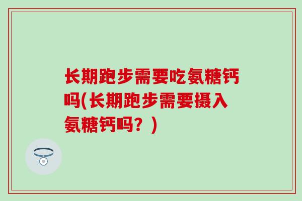 长期跑步需要吃氨糖钙吗(长期跑步需要摄入氨糖钙吗？)