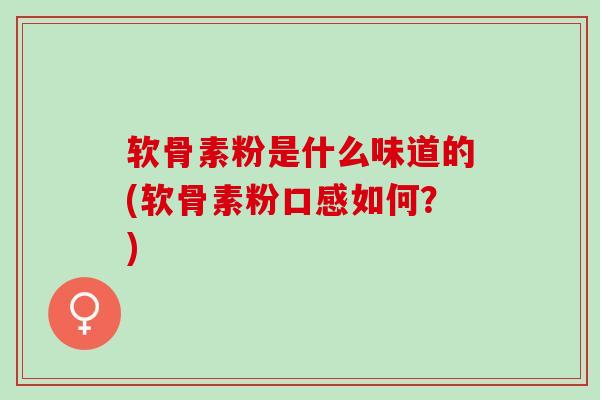 软骨素粉是什么味道的(软骨素粉口感如何？)