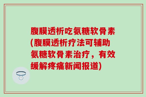 腹膜透析吃氨糖软骨素(腹膜透析疗法可辅助氨糖软骨素治疗，有效缓解疼痛新闻报道)