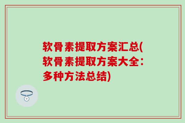 软骨素提取方案汇总(软骨素提取方案大全：多种方法总结)
