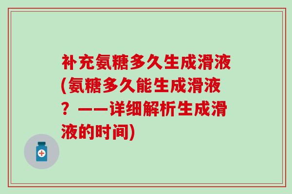 补充氨糖多久生成滑液(氨糖多久能生成滑液？——详细解析生成滑液的时间)