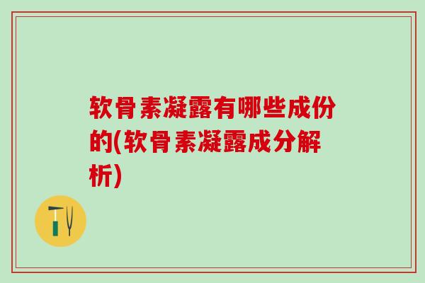 软骨素凝露有哪些成份的(软骨素凝露成分解析)