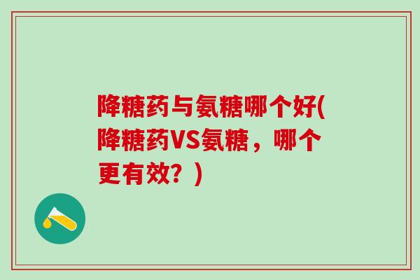降糖药与氨糖哪个好(降糖药VS氨糖，哪个更有效？)