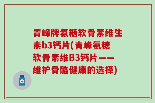 青峰牌氨糖软骨素维生素b3钙片(青峰氨糖软骨素维B3钙片——维护骨骼健康的选择)