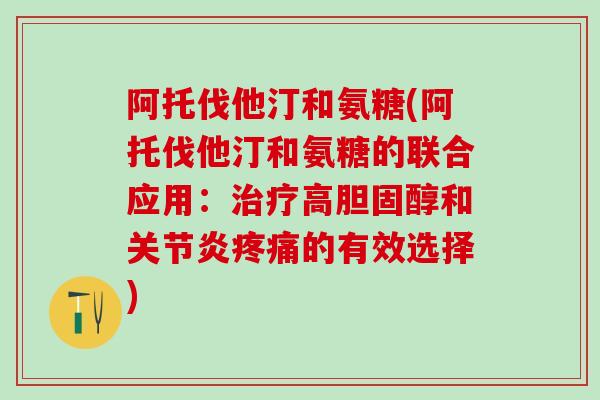 阿托伐他汀和氨糖(阿托伐他汀和氨糖的联合应用：治疗高胆固醇和关节炎疼痛的有效选择)