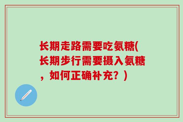 长期走路需要吃氨糖(长期步行需要摄入氨糖，如何正确补充？)