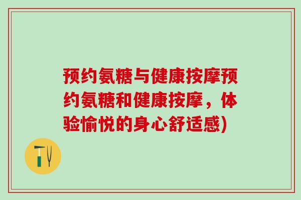 预约氨糖与健康按摩预约氨糖和健康按摩，体验愉悦的身心舒适感)