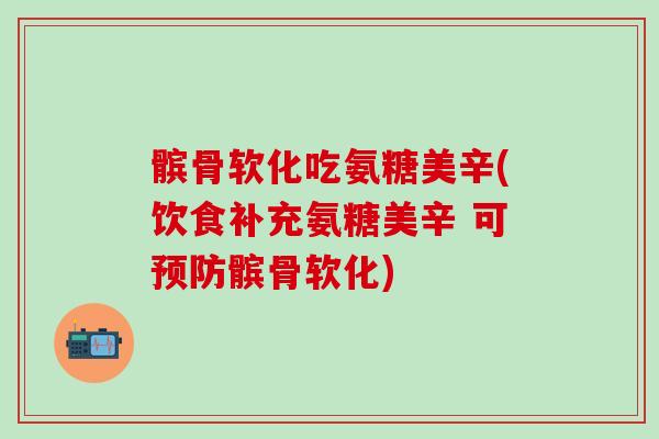 髌骨软化吃氨糖美辛(饮食补充氨糖美辛 可预防髌骨软化)