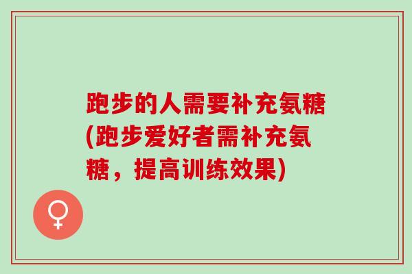 跑步的人需要补充氨糖(跑步爱好者需补充氨糖，提高训练效果)