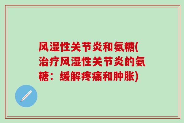 风湿性关节炎和氨糖(治疗风湿性关节炎的氨糖：缓解疼痛和肿胀)
