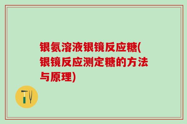 银氨溶液银镜反应糖(银镜反应测定糖的方法与原理)