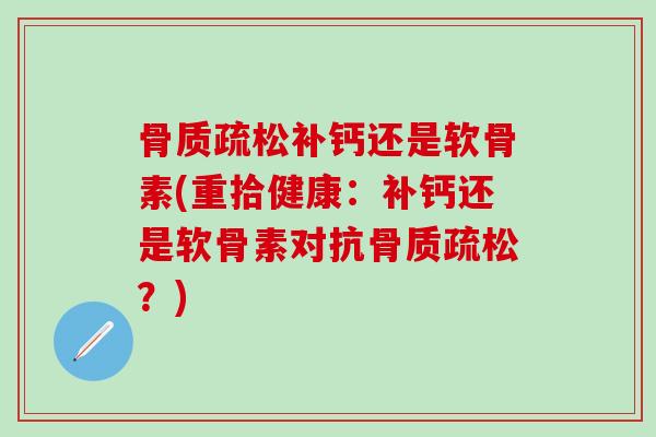 补钙还是软骨素(重拾健康：补钙还是软骨素对抗？)