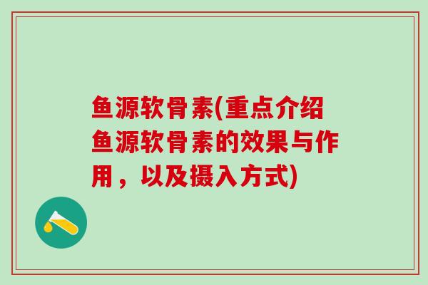 鱼源软骨素(重点介绍鱼源软骨素的效果与作用，以及摄入方式)