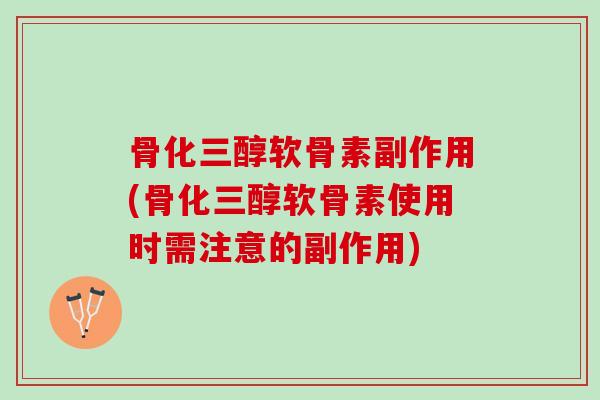 骨化三醇软骨素副作用(骨化三醇软骨素使用时需注意的副作用)