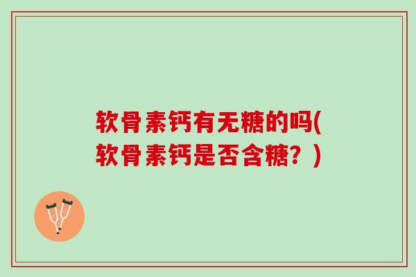 软骨素钙有无糖的吗(软骨素钙是否含糖？)