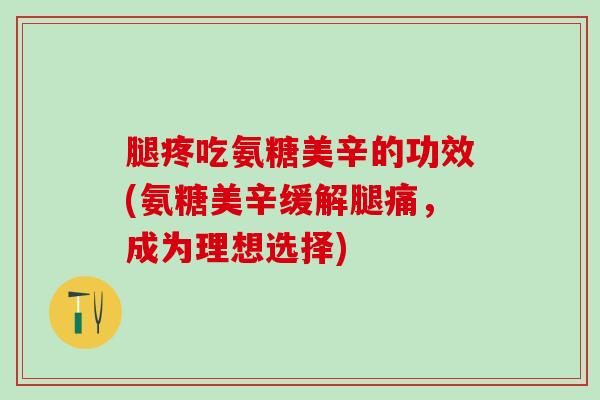 腿疼吃氨糖美辛的功效(氨糖美辛缓解腿痛，成为理想选择)