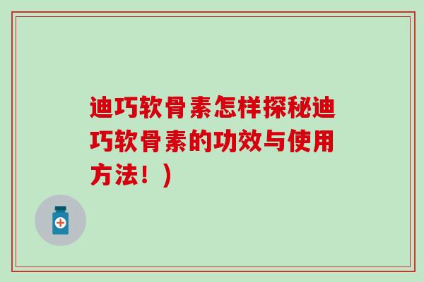 迪巧软骨素怎样探秘迪巧软骨素的功效与使用方法！)