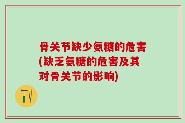 骨关节缺少氨糖的危害(缺乏氨糖的危害及其对骨关节的影响)
