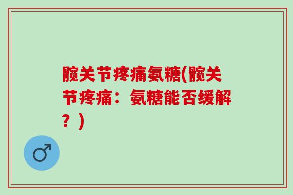 髋关节氨糖(髋关节:氨糖能否缓解?) 髋关节氨糖(髋关节:氨糖能否缓解?)