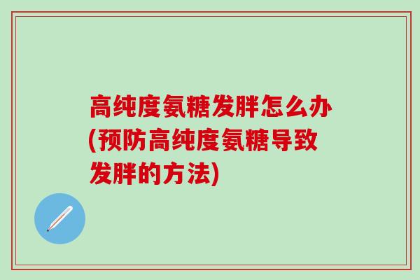 高纯度氨糖发胖怎么办(预防高纯度氨糖导致发胖的方法)