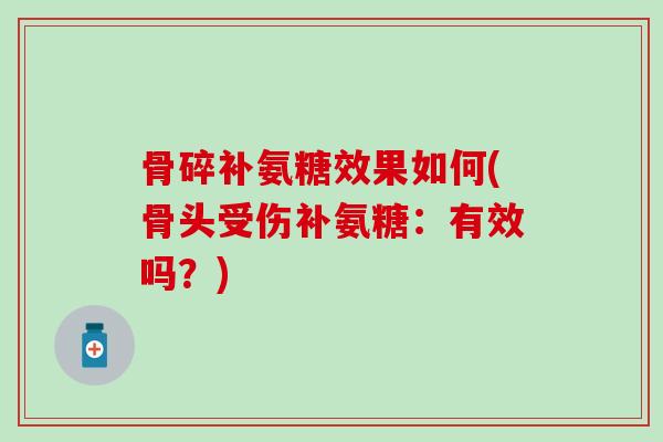 骨碎补氨糖效果如何(骨头受伤补氨糖：有效吗？)