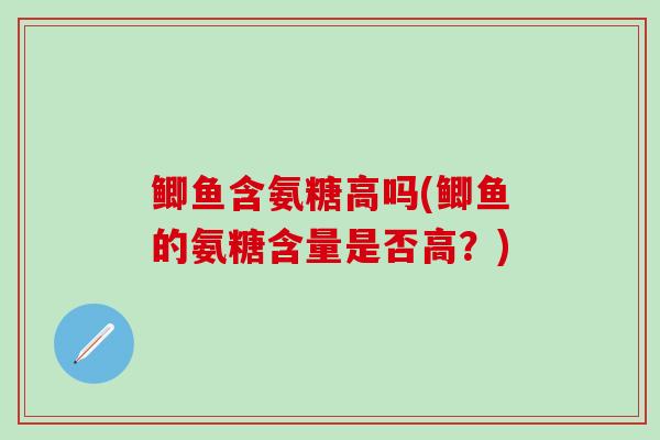 鲫鱼含氨糖高吗(鲫鱼的氨糖含量是否高？)