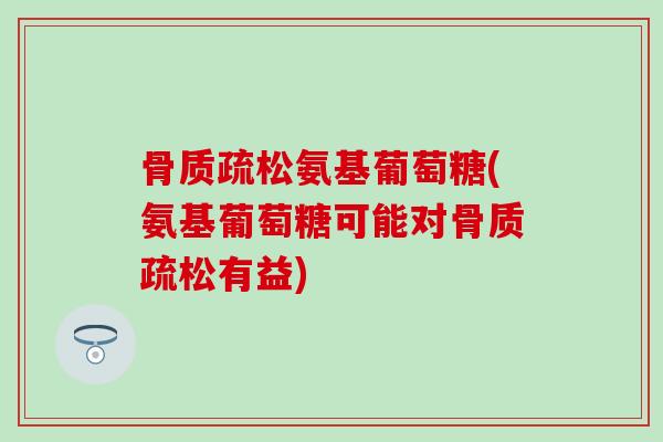 氨基葡萄糖(氨基葡萄糖可能对有益)