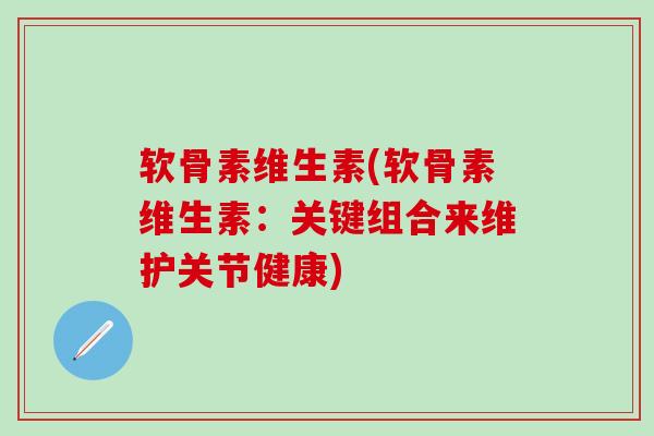 软骨素维生素(软骨素维生素：关键组合来维护关节健康)