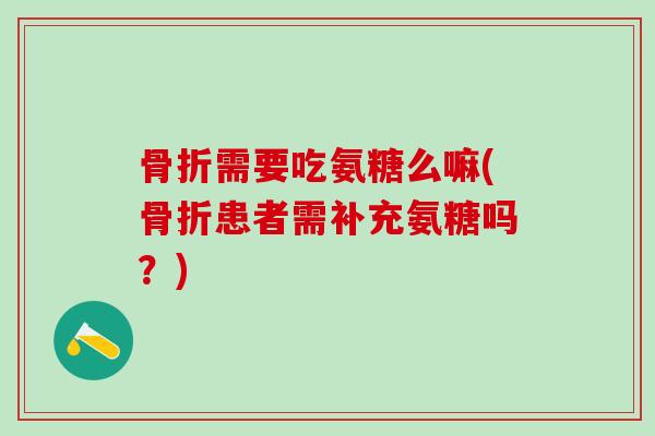 需要吃氨糖么嘛(患者需补充氨糖吗？)
