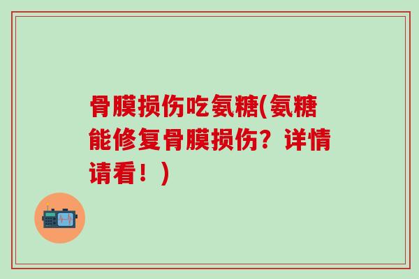 骨膜损伤吃氨糖(氨糖能修复骨膜损伤？详情请看！)