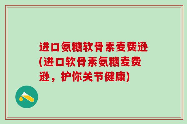 进口氨糖软骨素麦费逊(进口软骨素氨糖麦费逊，护你关节健康)