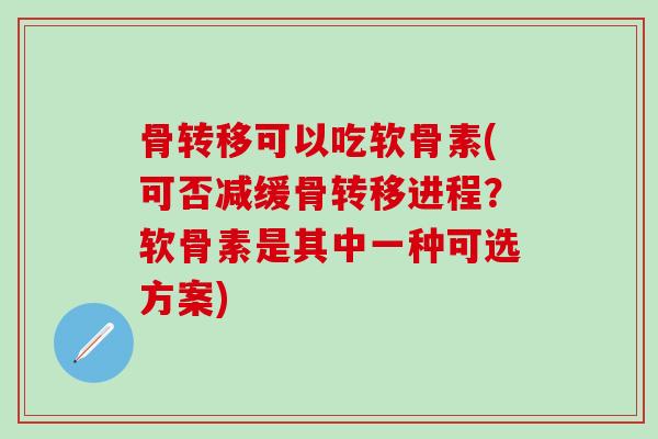骨转移可以吃软骨素(可否减缓骨转移进程？软骨素是其中一种可选方案)