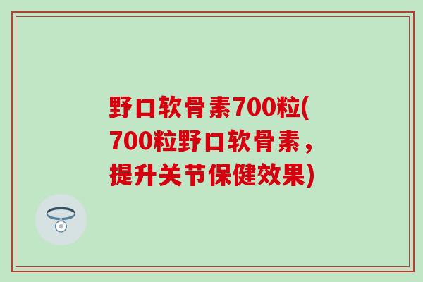 野口软骨素700粒(700粒野口软骨素，提升关节保健效果)