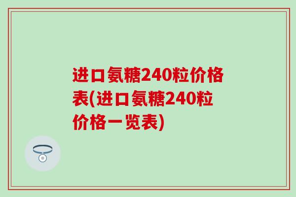 进口氨糖240粒价格表(进口氨糖240粒价格一览表)