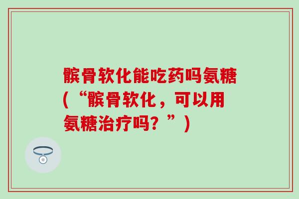 髌骨软化能吃药吗氨糖(“髌骨软化，可以用氨糖治疗吗？”)