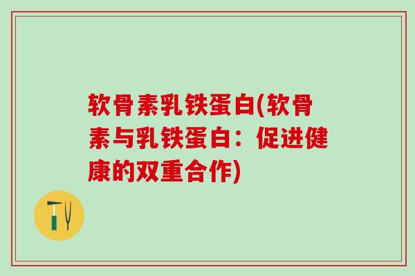 软骨素乳铁蛋白(软骨素与乳铁蛋白：促进健康的双重合作)