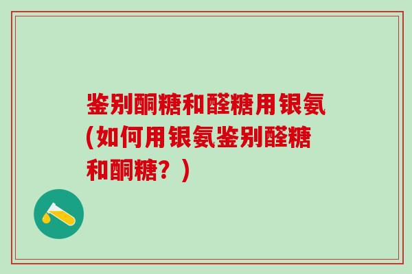 鉴别酮糖和醛糖用银氨(如何用银氨鉴别醛糖和酮糖？)