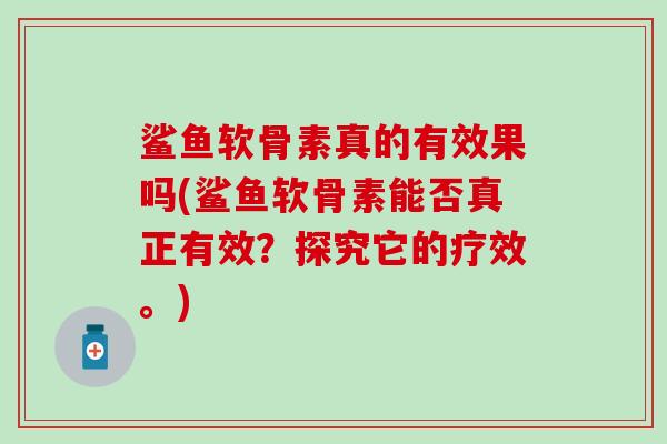 鲨鱼软骨素真的有效果吗(鲨鱼软骨素能否真正有效？探究它的疗效。)