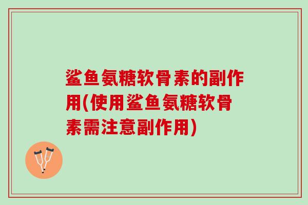 鲨鱼氨糖软骨素的副作用(使用鲨鱼氨糖软骨素需注意副作用)