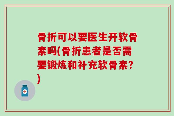 骨折可以要医生开软骨素吗(骨折患者是否需要锻炼和补充软骨素？)