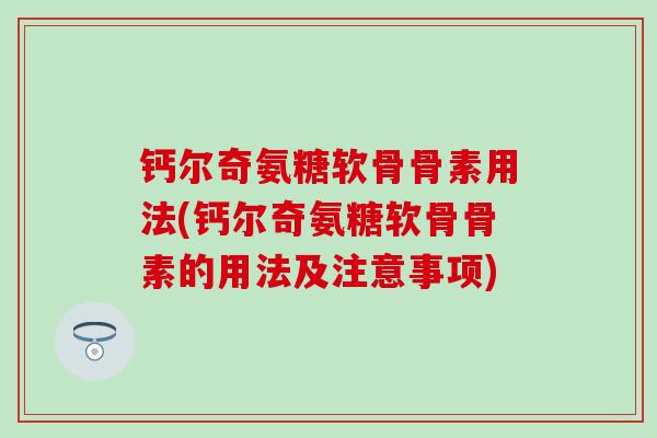 钙尔奇氨糖软骨骨素用法(钙尔奇氨糖软骨骨素的用法及注意事项)