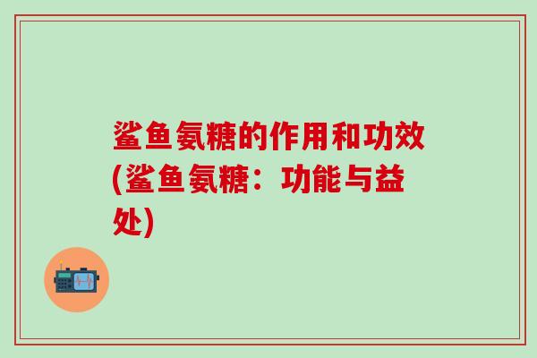鲨鱼氨糖的作用和功效(鲨鱼氨糖：功能与益处)